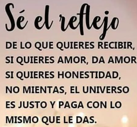 Se el reflejo de lo que quieres recibir...