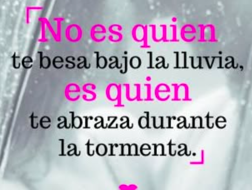 Alguien especial no es quien te besa bajo la lluvia, es quien te abraza durante la tormenta...