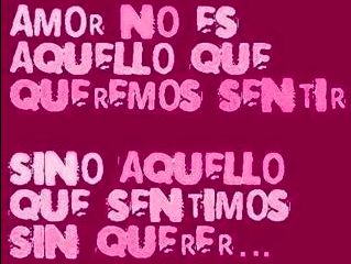 Amor no es aquello que queremos sentir sino aquello que sentimos sin querer